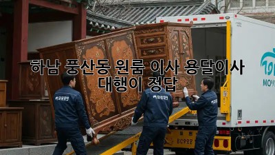 하남 풍산동 원룸 이사? 용달이사 대행이 정답!