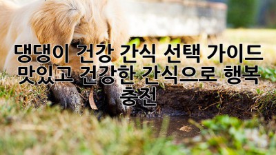 댕댕이 건강 간식 선택 가이드: 맛있고 건강한 간식으로 행복 충전!