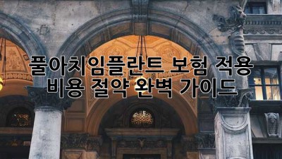 풀아치임플란트🦷 보험 적용 & 비용 절약💰 완벽 가이드✨