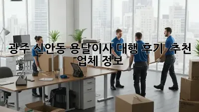 광주 신안동 용달이사 대행 후기 & 추천 업체 정보