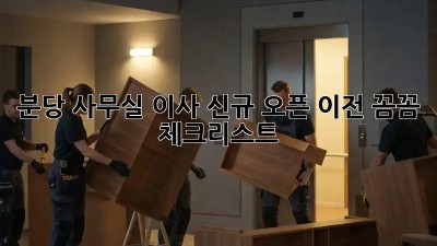 분당 사무실 이사? 신규 오픈 이전, 꼼꼼 체크리스트!